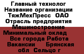 Главный технолог › Название организации ­ ТяжМехПресс, ОАО › Отрасль предприятия ­ Машиностроение › Минимальный оклад ­ 1 - Все города Работа » Вакансии   . Брянская обл.,Сельцо г.